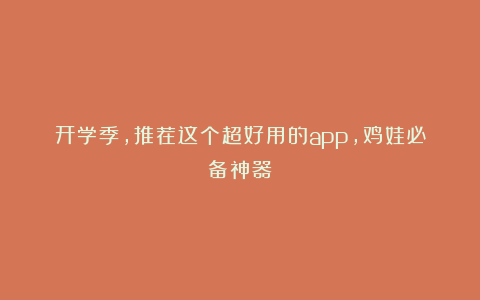 开学季，推荐这个超好用的app，鸡娃必备神器！