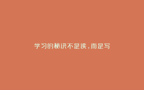 学习的秘诀不是读，而是写