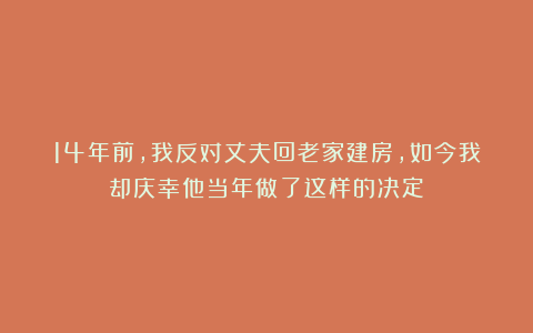 14年前,我反对丈夫回老家建房,如今我却庆幸他当年做了这样的决定