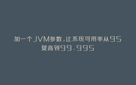 加一个JVM参数，让系统可用率从95%提高到99.995%