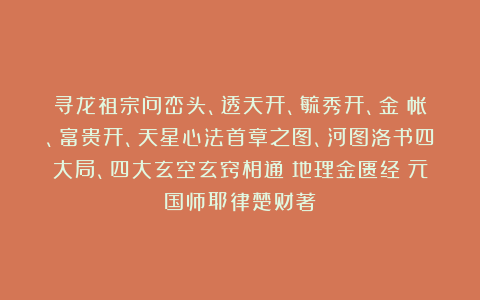 寻龙祖宗问峦头、透天开、毓秀开、金蘭帐、富贵开、天星心法首章之图、河图洛书四大局、四大玄空玄窍相通《地理金匮经》元国师耶律楚财著