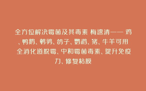 全方位解决霉菌及其毒素：梅速清——（鸡、鸭鹅、鹌鹑、鸽子、鹦鹉、猪、牛羊可用）全消化道脱霉、中和霉菌毒素、提升免疫力、修复粘膜
