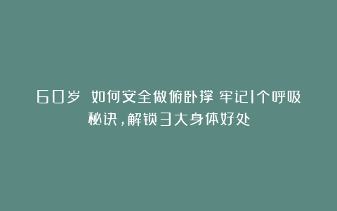 60岁 如何安全做俯卧撑？牢记1个呼吸秘诀，解锁3大身体好处