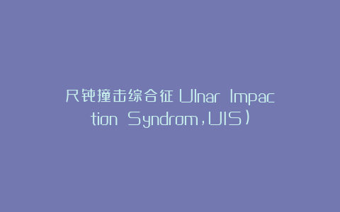 尺骨撞击综合征（Ulnar Impaction Syndrom,UIS)