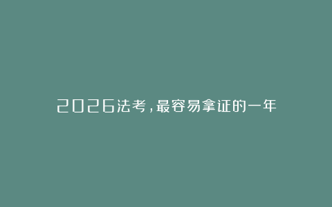 2026法考，最容易拿证的一年