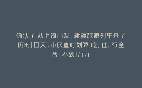 确认了：从上海出发，新疆旅游列车来了！历时18天，市民直呼划算：吃、住、行全含，不到1万元