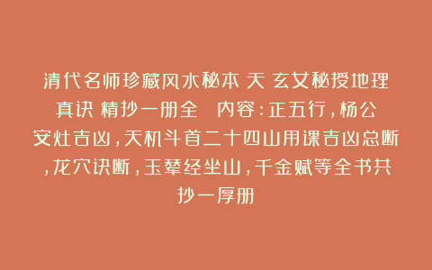 清代名师珍藏风水秘本巜天機玄女秘授地理真诀》精抄一册全  内容:正五行，杨公安灶吉凶，天机斗首二十四山用课吉凶总断，龙穴诀断，玉辇经坐山，千金赋等全书共抄一厚册