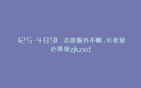 【25-489】 志愿服务不断，长者爱心体现zjkzxd