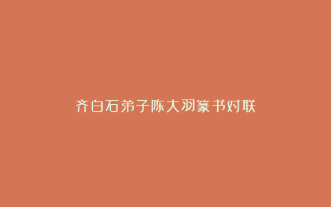 齐白石弟子陈大羽篆书对联