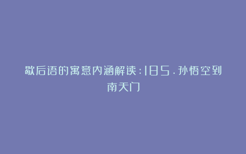 歇后语的寓意内涵解读:185.孙悟空到南天门