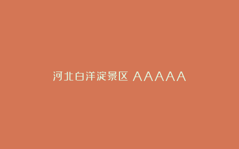 河北白洋淀景区（AAAAA）