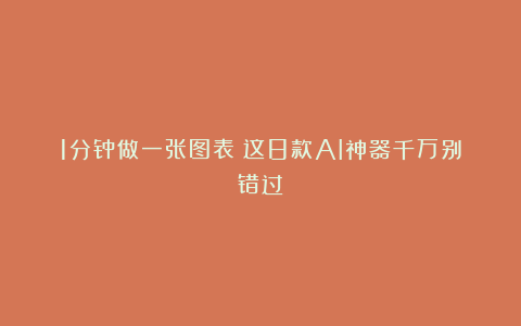 1分钟做一张图表？这8款AI神器千万别错过！