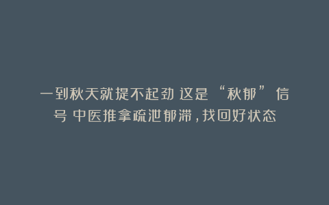 一到秋天就提不起劲？这是 “秋郁” 信号！中医推拿疏泄郁滞，找回好状态