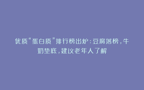 优质“蛋白质”排行榜出炉:豆腐落榜，牛奶垫底，建议老年人了解