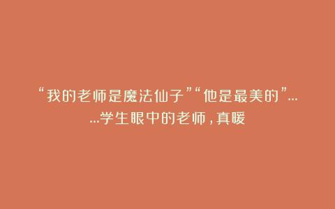 “我的老师是魔法仙子”“他是最美的”……学生眼中的老师，真暖
