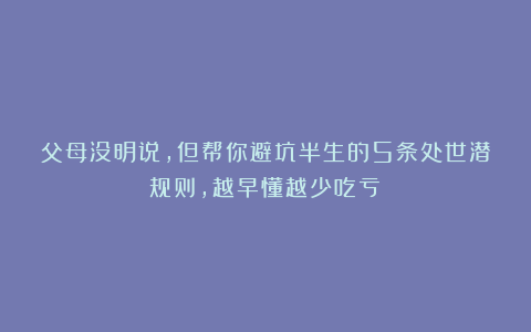 父母没明说,但帮你避坑半生的5条处世潜规则,越早懂越少吃亏!