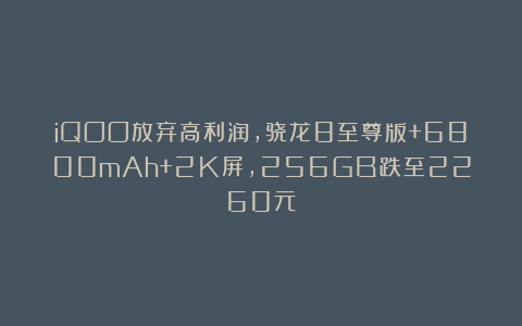 iQOO放弃高利润，骁龙8至尊版+6800mAh+2K屏，256GB跌至2260元
