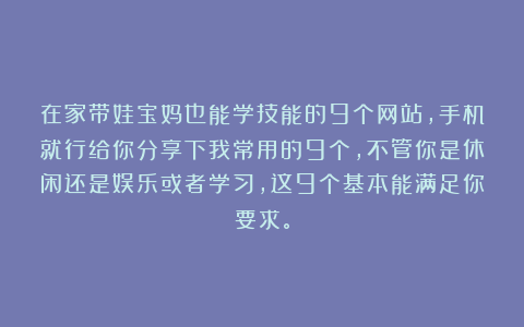 在家带娃宝妈也能学技能的9个网站，手机就行给你分享下我常用的9个，不管你是休闲还是娱乐或者学习，这9个基本能满足你要求。