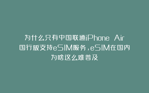 为什么只有中国联通iPhone Air国行版支持eSIM服务，eSIM在国内为啥这么难普及？