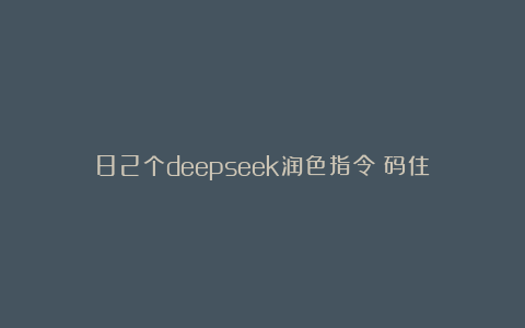 82个deepseek润色指令！码住