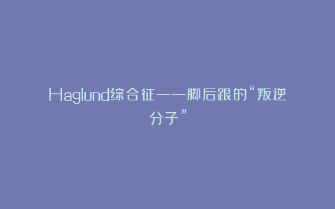 Haglund综合征——脚后跟的“叛逆分子”