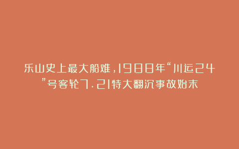 乐山史上最大船难，1988年“川运24”号客轮7.21特大翻沉事故始末