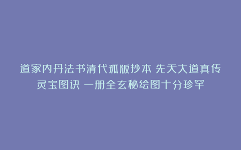 道家内丹法书清代孤版抄本《先天大道真传灵宝图诀》一册全玄秘绘图十分珍罕！