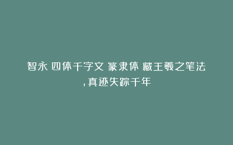 智永《四体千字文》篆隶体：藏王羲之笔法，真迹失踪千年？