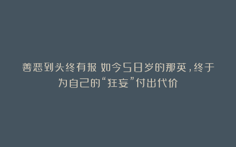 善恶到头终有报！如今58岁的那英，终于为自己的“狂妄”付出代价