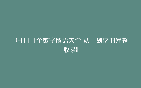 【300个数字成语大全｜从一到亿的完整收录】