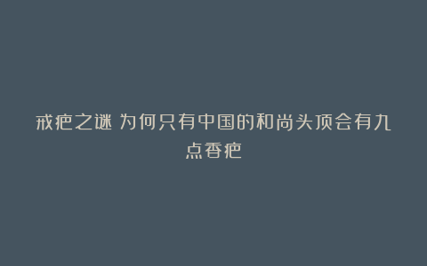 戒疤之谜：为何只有中国的和尚头顶会有九点香疤？