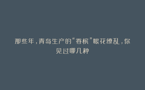 那些年，青岛生产的“香槟”眼花缭乱，你见过哪几种？
