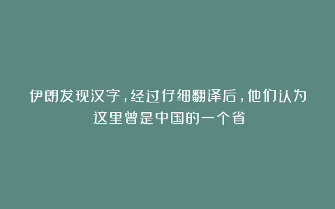 伊朗发现汉字，经过仔细翻译后，他们认为：这里曾是中国的一个省