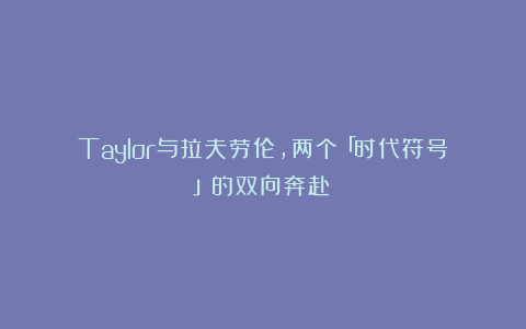 Taylor与拉夫劳伦，两个「时代符号」的双向奔赴