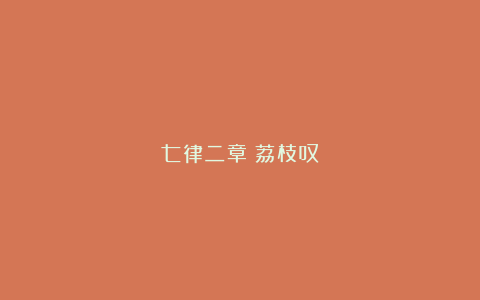 七律二章：荔枝叹