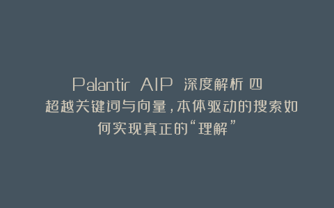 Palantir AIP 深度解析（四）：超越关键词与向量，本体驱动的搜索如何实现真正的“理解”？