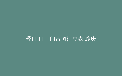 择日：日上的吉凶汇总表（珍贵）