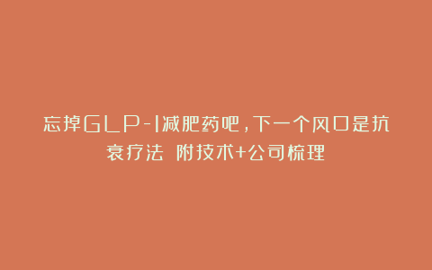 忘掉GLP-1减肥药吧，下一个风口是抗衰疗法！（附技术+公司梳理）