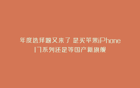 年度选择题又来了！是买苹果iPhone17系列还是等国产新旗舰？