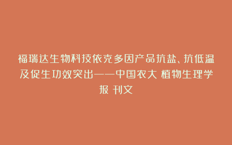 福瑞达生物科技依克多因产品抗盐、抗低温及促生功效突出——中国农大《植物生理学报》刊文