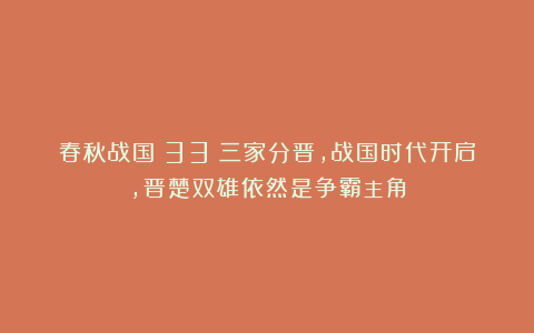 春秋战国（33）三家分晋，战国时代开启，晋楚双雄依然是争霸主角