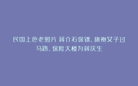 民国上色老照片：蒋介石保镖、旗袍女子过马路、保险大楼为蒋庆生