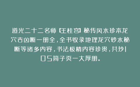 道光二十二名师【王桂宫】秘传风水珍本龙穴吉凶断一册全，全书收录地理龙穴砂水秘断等诸多内容，书法极精内容珍贵，共抄105筒子页一大厚册。