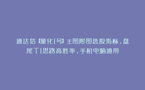 通达信【量化1号】主图附图选股指标,盘尾T1思路高胜率,手机电脑通用