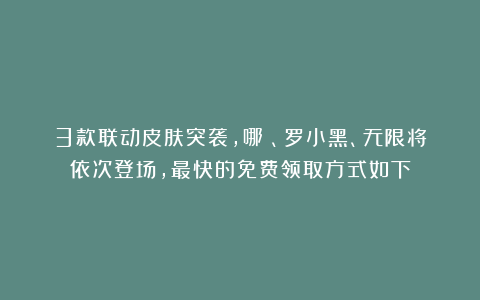 3款联动皮肤突袭，哪吒、罗小黑、无限将依次登场，最快的免费领取方式如下