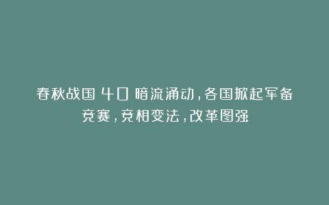 春秋战国（40）暗流涌动，各国掀起军备竞赛，竞相变法，改革图强