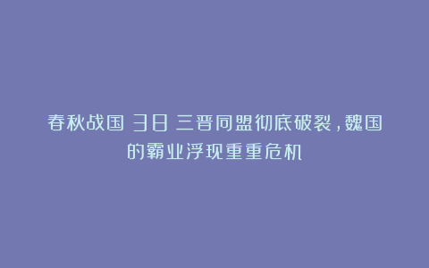 春秋战国（38）三晋同盟彻底破裂，魏国的霸业浮现重重危机