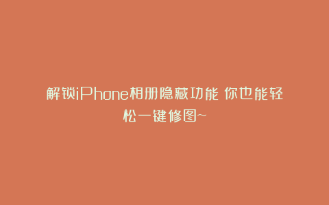 解锁iPhone相册隐藏功能！你也能轻松一键修图~