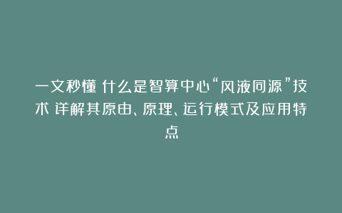一文秒懂：什么是智算中心“风液同源”技术？详解其原由、原理、运行模式及应用特点