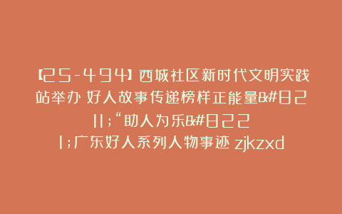 【25-494】西城社区新时代文明实践站举办《好人故事传递榜样正能量–“助人为乐”广东好人系列人物事迹》zjkzxd